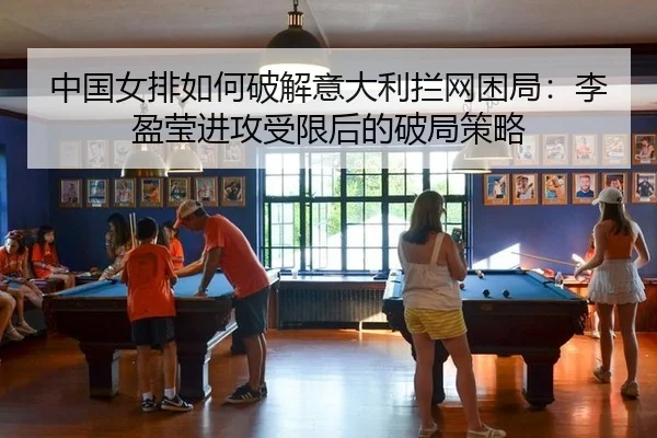 中国女排如何破解意大利拦网困局：李盈莹进攻受限后的破局策略
